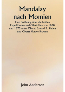 Mandalay nach Momien  Eine Erzählung über die beiden Expeditionen nach Westchina von 1868 und 1875 unter Oberst Edward B. Sladen und Oberst Horace Browne