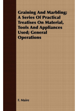 Graining And Marbling; A Series Of Practical Treatises On Material, Tools And Appliances Used; General Operations