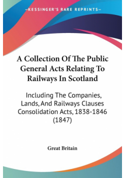 A Collection Of The Public General Acts Relating To Railways In Scotland