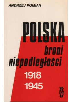 Polska broni niepodległości 1918-  1945 Szkice publicystyczno - historyczne