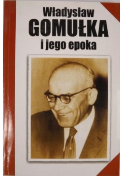 Władysław Gomułka i jego epoka