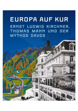 Europa auf Kur Ernst Ludwig Kirchner Thomas Mann und der Mythos Davos Begleitband zur Ausstellung im Germanischen Nationalmuseums Nurnberg und im Kirchner Museum Davos