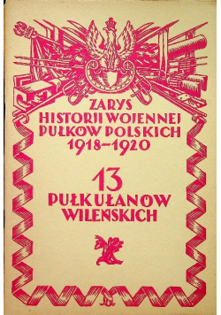 Zarys historji wojennej pułkowników polskich 1918 - 1920 13 Pułk Ułanów Wileńskich reprint z 1929 r.