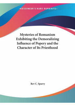 Mysteries of Romanism Exhibiting the Demoralizing Influence of Popery and the Character of Its Priesthood