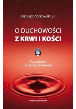 O duchowości z krwi i kości Rozważania nie tylko na adwent