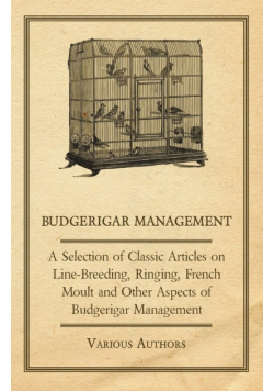 Budgerigar Management - A Selection of Classic Articles on Line-Breeding, Ringing, French Moult and Other Aspects of Budgerigar Management