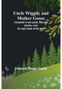 Uncle Wiggily and Mother Goose; Complete in two parts; fifty-two stories-one for each week of the year