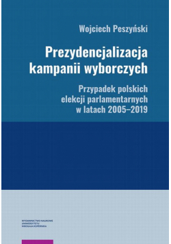 Prezydencjalizacja kampanii wyborczych. Przypadek polskich elekcji parlamentarnych w latach 2005–2019