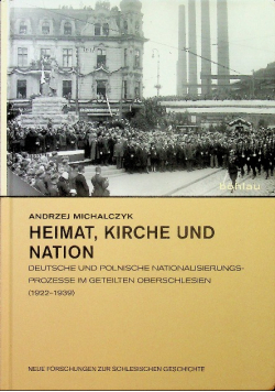 Heimat Kirche und Nation Deutsche und polnische Nationalisierungsprozesse im geteilten Oberschlesien