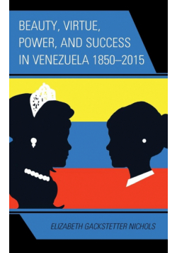 Beauty, Virtue, Power, and Success in Venezuela 1850-2015