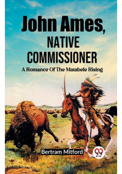 John Ames, Native Commissioner A Romance Of The Matabele Rising