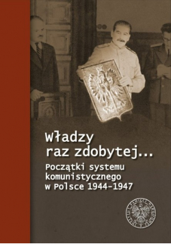 Władzy raz zdobytej Początki systemu komunistycznego w Polsce 1944 - 1947