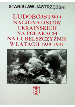 Ludobójstwo nacjonalistów ukraińskich na Polakach na Lubelszczyźnie w latach 1939 - 1947