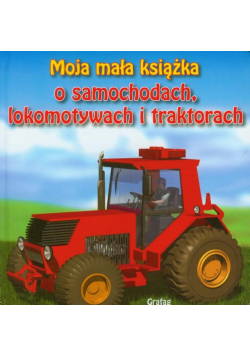 Moja mała książka O samochodach, lokomotywach i traktorach
