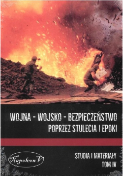 Wojna  -  wojsko  -bezpieczeństwo poprzez stulecia i epoki Tom IV