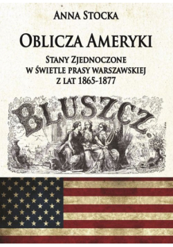 Oblicza Ameryki Stany Zjednoczone w świetle prasy warszawskiej z lat 1865-1877