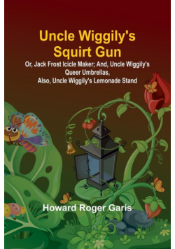 Uncle Wiggily's Squirt Gun; Or, Jack Frost Icicle Maker; And, Uncle Wiggily's Queer Umbrellas, also, Uncle Wiggily's Lemonade Stand