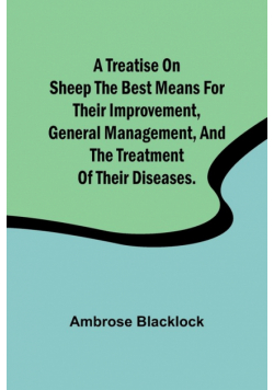 A Treatise on Sheep The Best Means for their Improvement, General Management, and the Treatment of their Diseases.