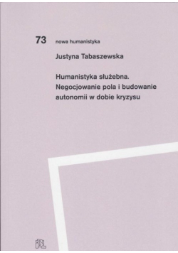 Humanistyka służebna Negocjowanie pola i budowanie autonomii w dobie kryzysu