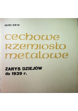 Cechowe rzemiosło metalowe Zarys dziejów do 1939 r.