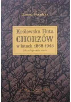 Królewska Huta Chorzów w latach 1868 1945 Szkice do portretu miasta