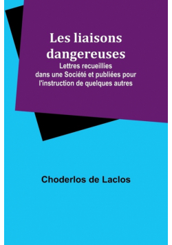 Les liaisons dangereuses; Lettres recueillies dans une Société et publiées pour l'instruction de quelques autres