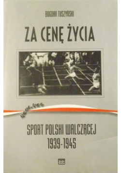 Za cenę życia Sport Polski Walczącej 1939-1945