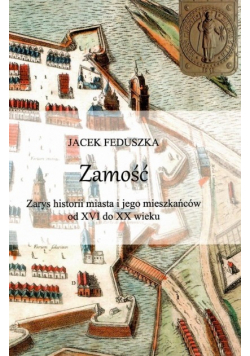 Zamość Zarys historii miasta i jego mieszkańców od XVI do XX wieku