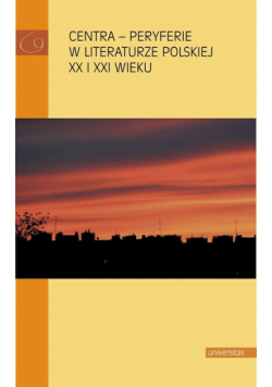 Centra peryferie w literaturze polskiej XX i XXI wieku