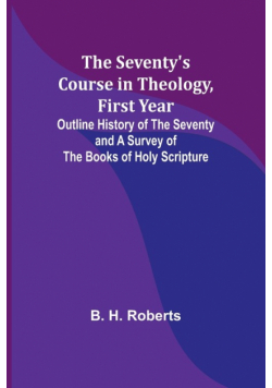 The Seventy's Course in Theology, First Year;Outline History of the Seventy and A Survey of the Books of Holy Scripture