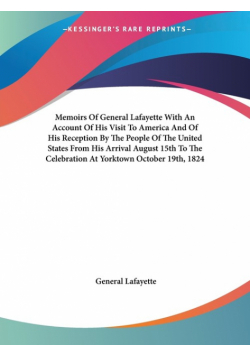 Memoirs Of General Lafayette With An Account Of His Visit To America And Of His Reception By The People Of The United States From His Arrival August 15th To The Celebration At Yorktown October 19th, 1824