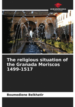 The religious situation of the Granada Moriscos 1499-1517