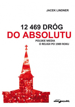 12 469 dróg do absolutu Polskie media o religii po 1989 roku