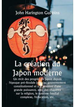 La création du Japon moderne  Un récit des progrès du Japon depuis l'époque pré-féodale jusqu'au gouvernement constitutionnel et à la position d'une grande puissance, avec des chapitres sur la religion, le système familial complexe, l'éducation, etc.