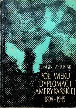 Pół wieku dyplomacji Amerykańskiej 1898-1945
