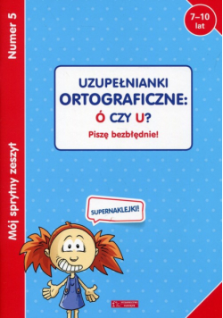 Mój sprytny zeszyt 5 Uzupełnianki ortograficzne: Ó czy U?