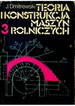 Teoria i konstrukcja maszyn rolniczych Tom III