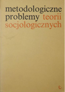 Metodologiczne problemy teorii socjologicznych