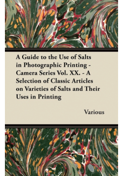 A Guide to the Use of Salts in Photographic Printing - Camera Series Vol. XX. - A Selection of Classic Articles on Varieties of Salts and Their Uses