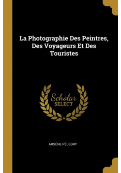 La Photographie Des Peintres, Des Voyageurs Et Des Touristes