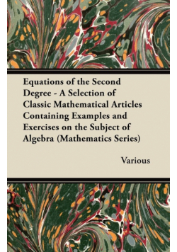 Equations of the Second Degree - A Selection of Classic Mathematical Articles Containing Examples and Exercises on the Subject of Algebra