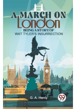 A March On London Being A Story Of Wat Tyler'S Insurrection