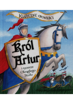 Klasyczne opowieści Król Artur i rycerze Okrągłego Stołu