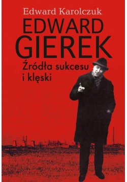 Edward Gierek. Źródła sukcesu i klęski