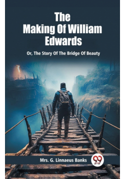 The Making Of William Edwards Or, The Story Of The Bridge Of Beauty