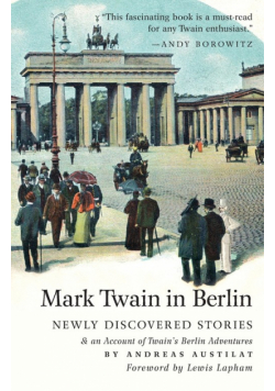 Mark Twain in Berlin Newly Discovered Stories & An Account of Twain's Berlin Adventures