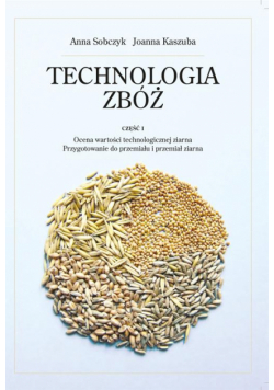 Technologia zbóż. Część 1. Ocena wartości technologicznej ziarna, przygotowanie do prze-miału i przemiał ziarna