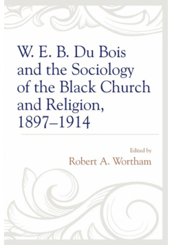 W. E. B. Du Bois and the Sociology of the Black Church and Religion, 1897-1914