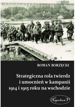 Strategiczna rola twierdz i umocnień w kampanii 1914 i 1915 roku na wschodzie