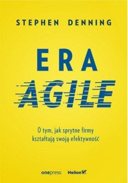 Era Agile O tym jak sprytne firmy kształtują  swoją efektywność